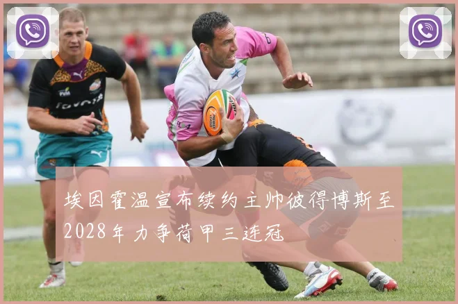 埃因霍温宣布续约主帅彼得博斯至2028年力争荷甲三连冠