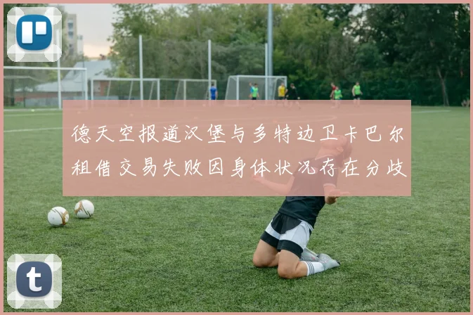 德天空报道汉堡与多特边卫卡巴尔租借交易失败因身体状况存在分歧